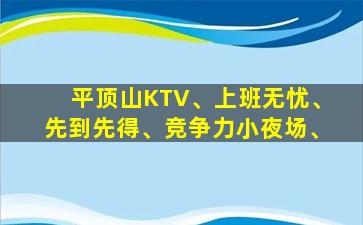 平顶山KTV、上班无忧、先到先得、竞争力小夜场、